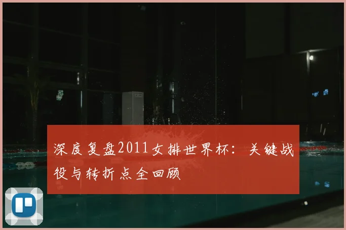 深度复盘2011女排世界杯：关键战役与转折点全回顾
