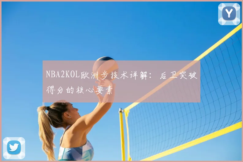 NBA2KOL欧洲步技术详解：后卫突破得分的核心要素