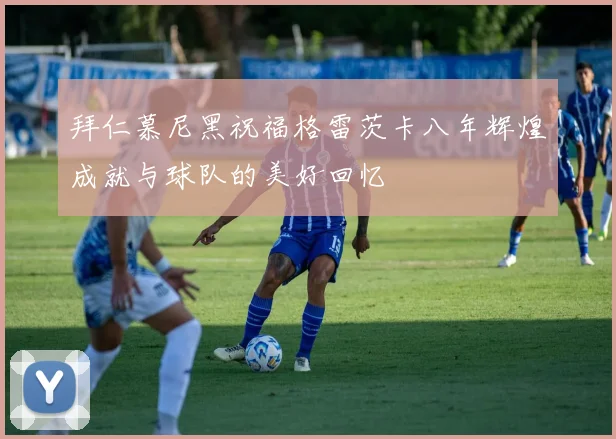 拜仁慕尼黑祝福格雷茨卡八年辉煌成就与球队的美好回忆