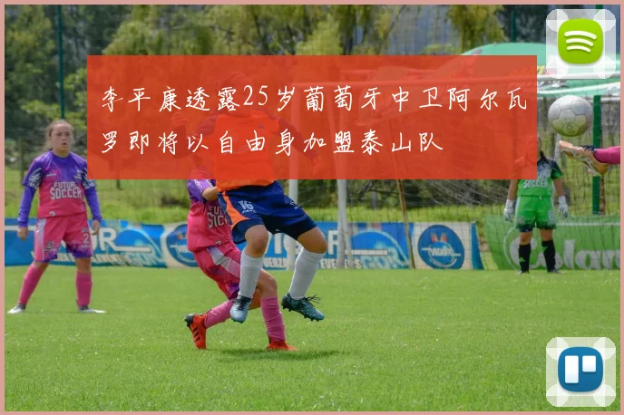 李平康透露25岁葡萄牙中卫阿尔瓦罗即将以自由身加盟泰山队