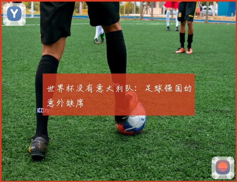 世界杯没有意大利队：足球强国的意外缺席