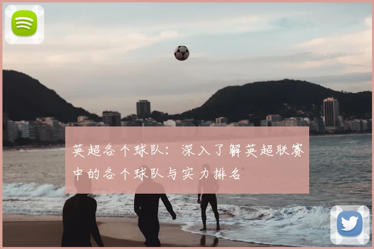 英超各个球队：深入了解英超联赛中的各个球队与实力排名