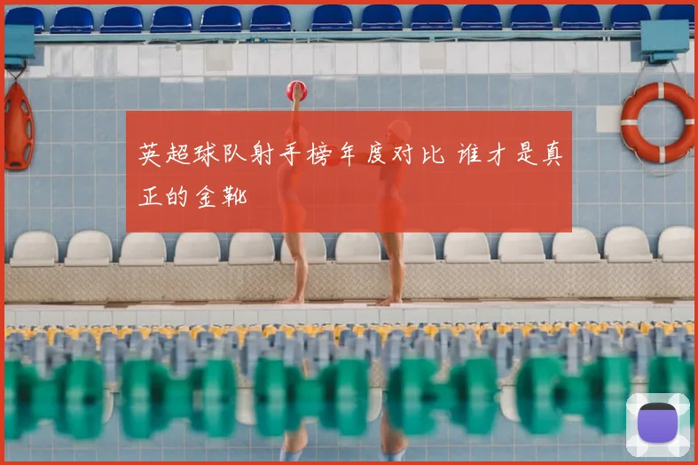 英超球队射手榜年度对比 谁才是真正的金靴