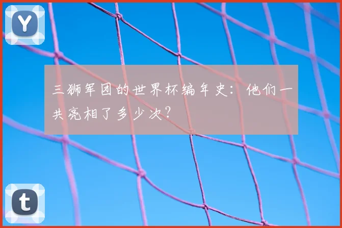 三狮军团的世界杯编年史:他们一共亮相了多少次?