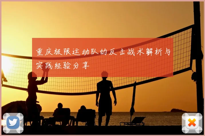 重庆极限运动队的反击战术解析与实践经验分享
