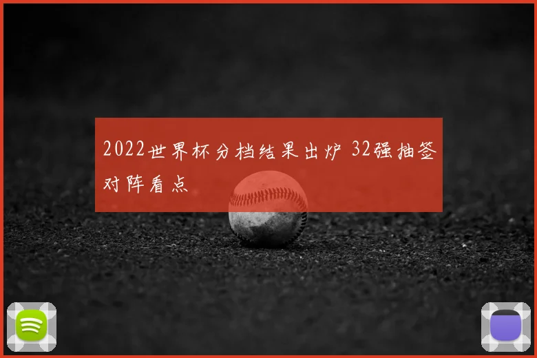 2022世界杯分档结果出炉 32强抽签对阵看点