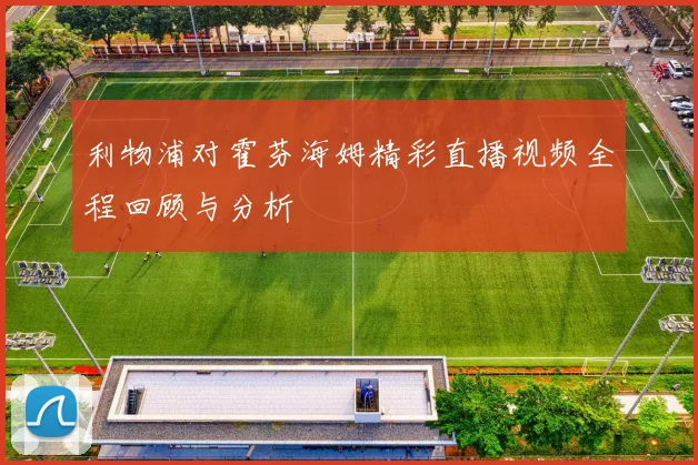 利物浦对霍芬海姆精彩直播视频全程回顾与分析