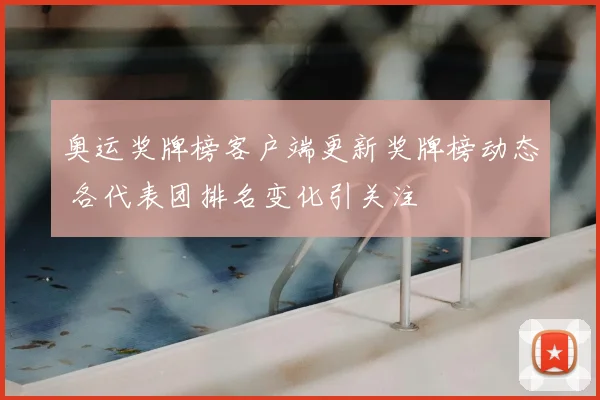 奥运奖牌榜客户端更新奖牌榜动态 各代表团排名变化引关注