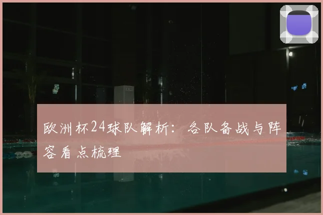 欧洲杯24球队解析:各队备战与阵容看点梳理
