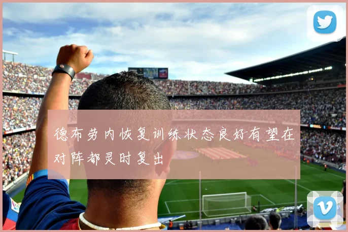 德布劳内恢复训练状态良好有望在对阵都灵时复出