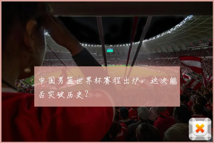中国男篮世界杯赛程出炉,这次能否突破历史?