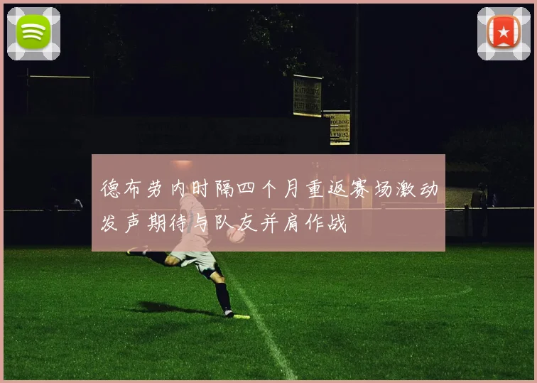 德布劳内时隔四个月重返赛场激动发声期待与队友并肩作战