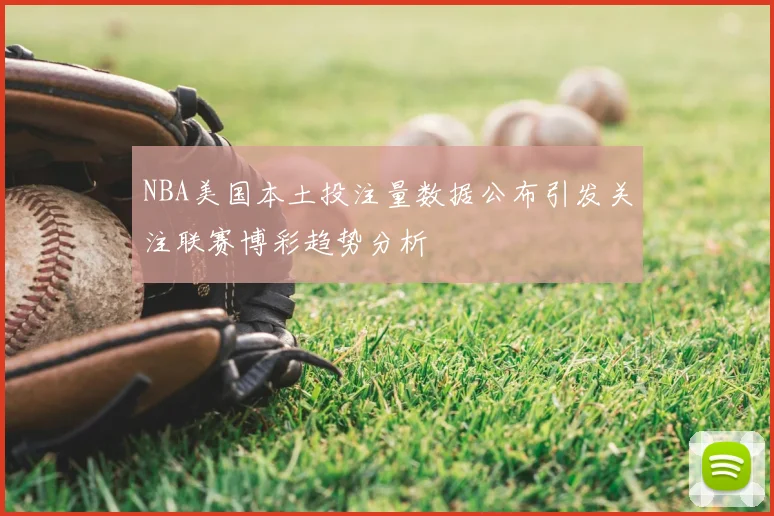 NBA美国本土投注量数据公布引发关注联赛博彩趋势分析