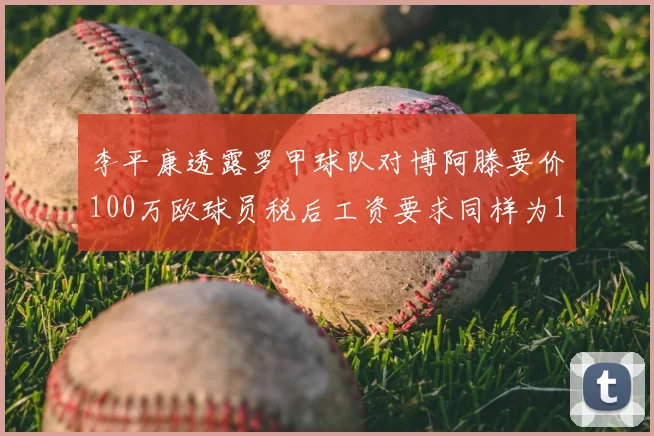 李平康透露罗甲球队对博阿滕要价100万欧球员税后工资要求同样为100万