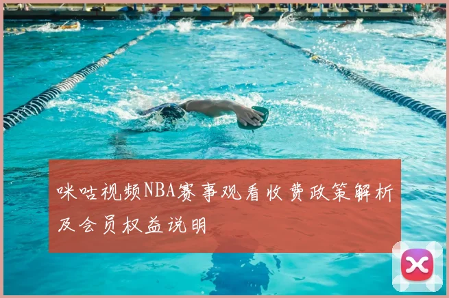 咪咕视频NBA赛事观看收费政策解析及会员权益说明