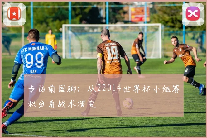 专访前国脚：从22014世界杯小组赛积分看战术演变