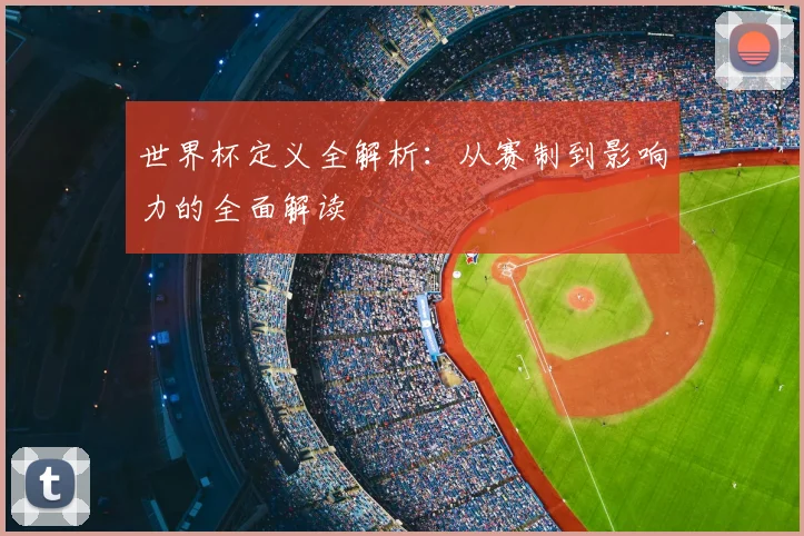 世界杯定义全解析:从赛制到影响力的全面解读