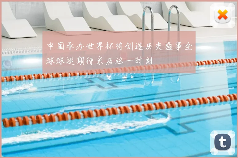中国承办世界杯将创造历史盛事全球球迷期待亲历这一时刻