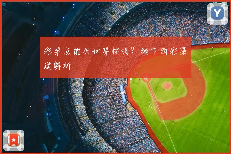 彩票点能买世界杯吗？线下购彩渠道解析