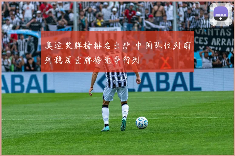 奥运奖牌榜排名出炉 中国队位列前列稳居金牌榜竞争行列