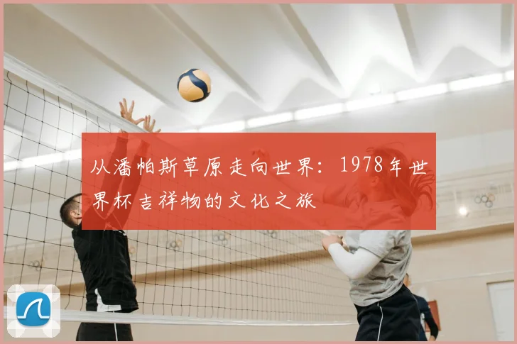 从潘帕斯草原走向世界：1978年世界杯吉祥物的文化之旅