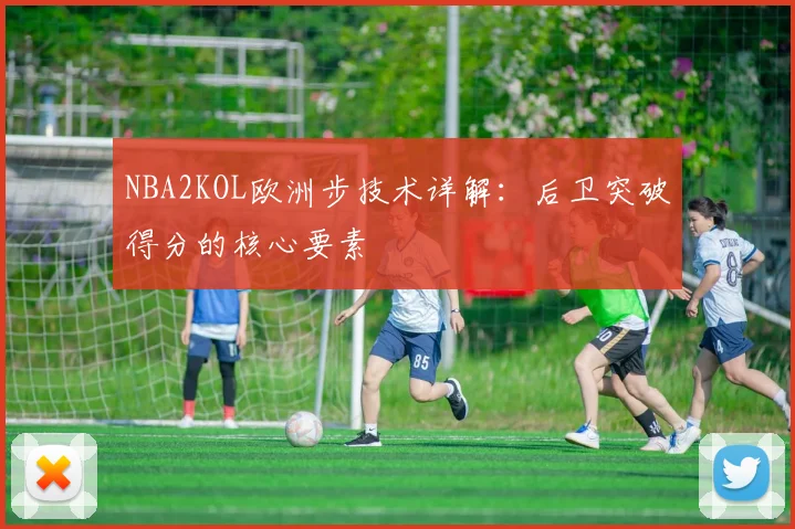 NBA2KOL欧洲步技术详解：后卫突破得分的核心要素