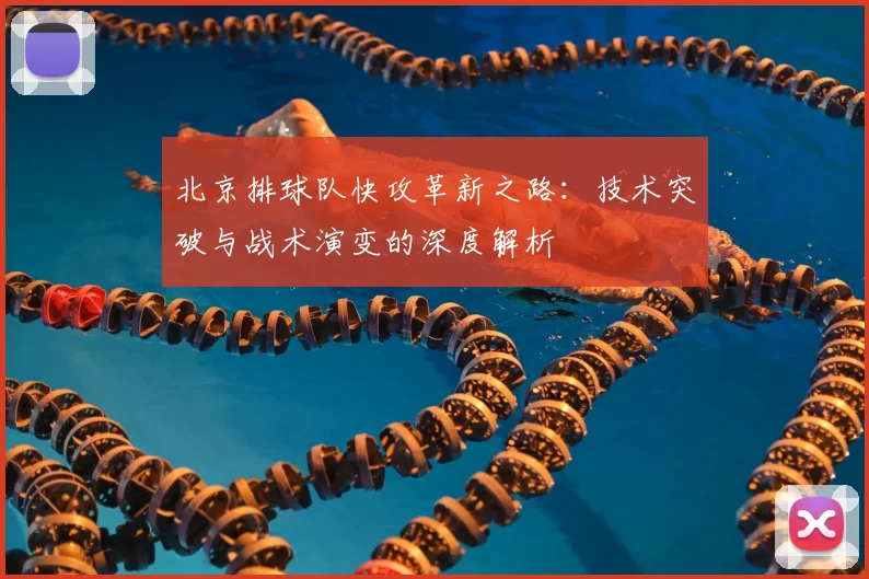 北京排球队快攻革新之路:技术突破与战术演变的深度解析