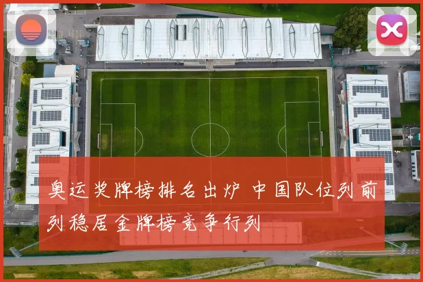 奥运奖牌榜排名出炉 中国队位列前列稳居金牌榜竞争行列