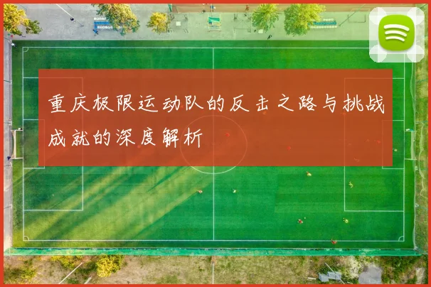重庆极限运动队的反击之路与挑战成就的深度解析