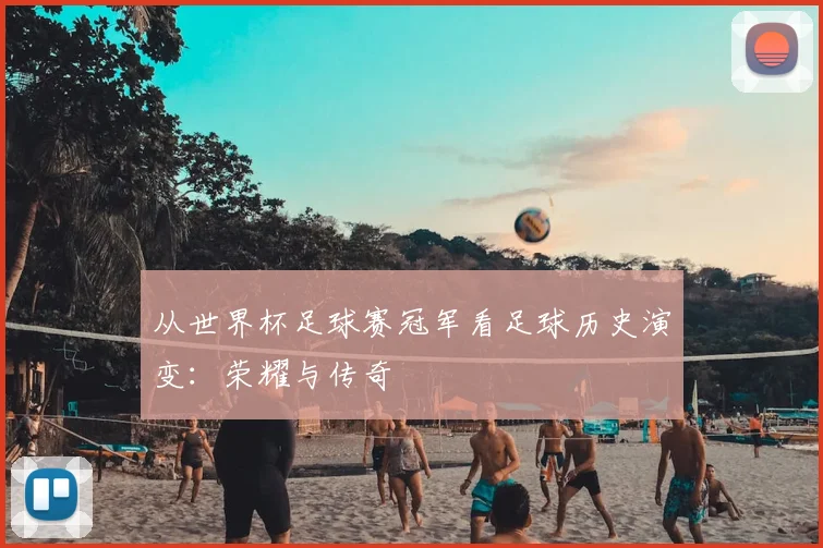 从世界杯足球赛冠军看足球历史演变:荣耀与传奇