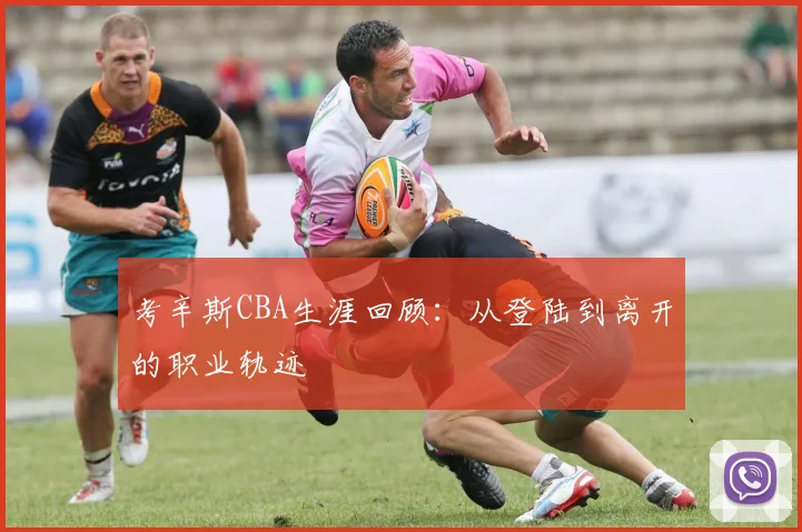 考辛斯CBA生涯回顾:从登陆到离开的职业轨迹