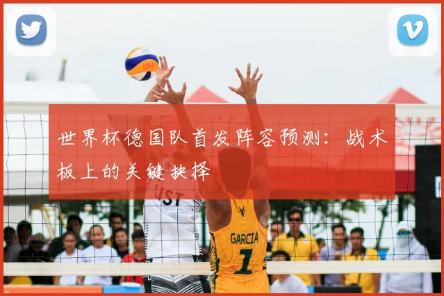 世界杯德国队首发阵容预测:战术板上的关键抉择