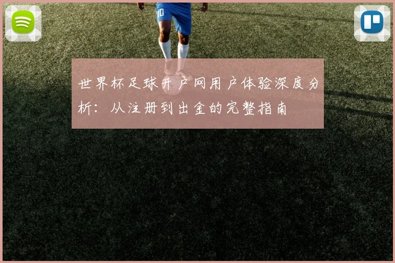 世界杯足球开户网用户体验深度分析：从注册到出金的完整指南