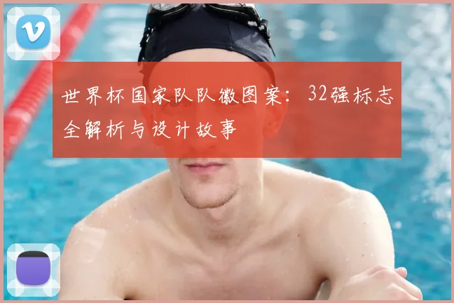 世界杯国家队队徽图案:32强标志全解析与设计故事