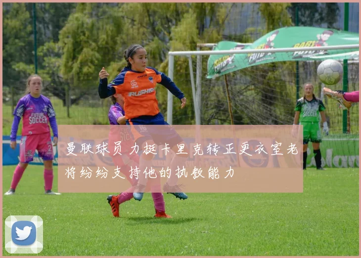 曼联球员力挺卡里克转正更衣室老将纷纷支持他的执教能力