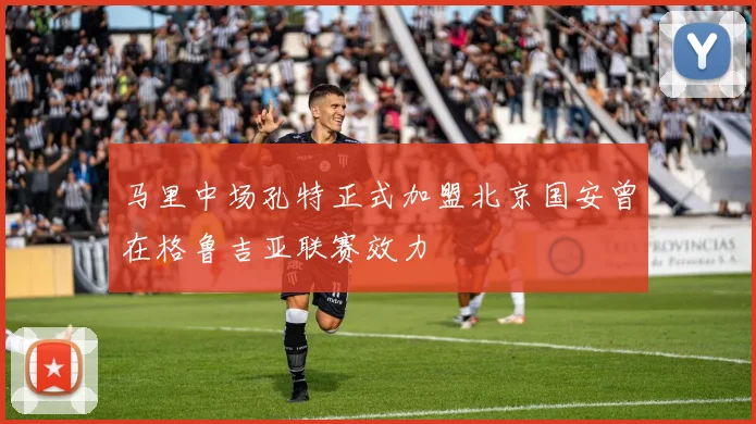 马里中场孔特正式加盟北京国安曾在格鲁吉亚联赛效力