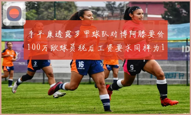 李平康透露罗甲球队对博阿滕要价100万欧球员税后工资要求同样为100万