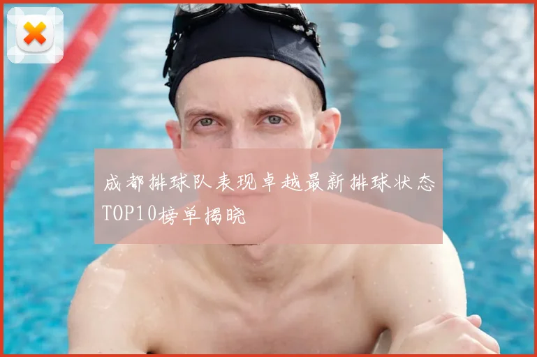 成都排球队表现卓越最新排球状态TOP10榜单揭晓