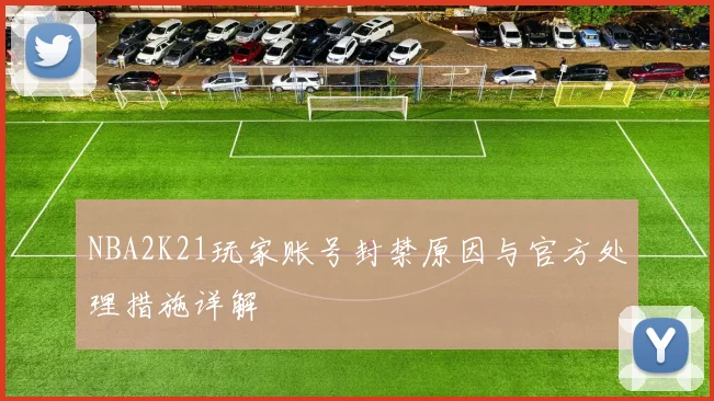 NBA2K21玩家账号封禁原因与官方处理措施详解