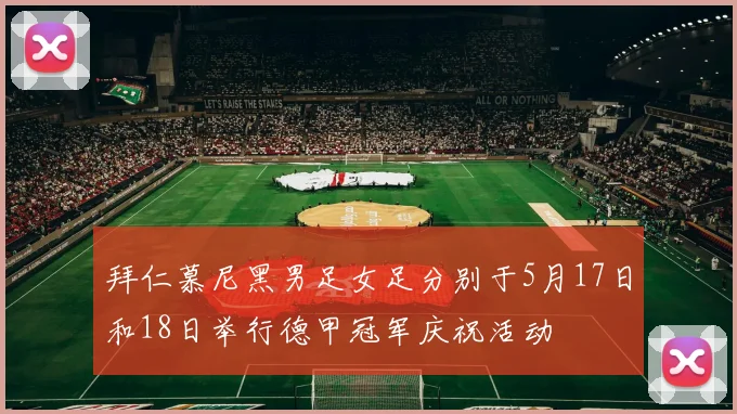 拜仁慕尼黑男足女足分别于5月17日和18日举行德甲冠军庆祝活动