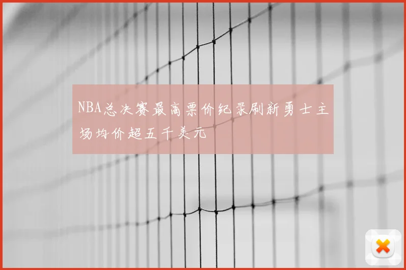 NBA总决赛最高票价纪录刷新勇士主场均价超五千美元