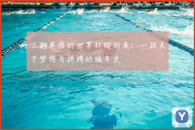 三狮军团的世界杯时刻表:一段关于梦想与拼搏的编年史