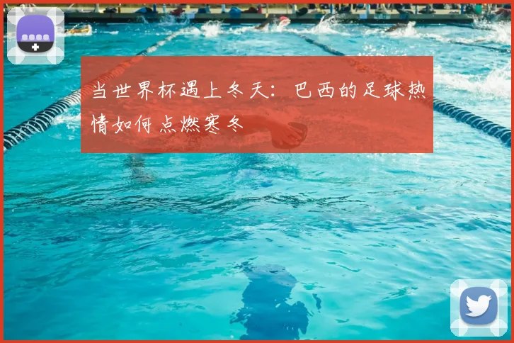 当世界杯遇上冬天：巴西的足球热情如何点燃寒冬