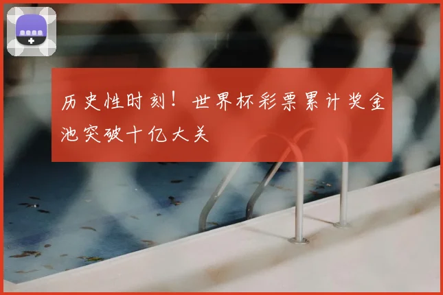 历史性时刻!世界杯彩票累计奖金池突破十亿大关