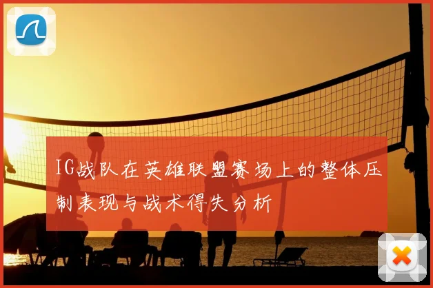 IG战队在英雄联盟赛场上的整体压制表现与战术得失分析