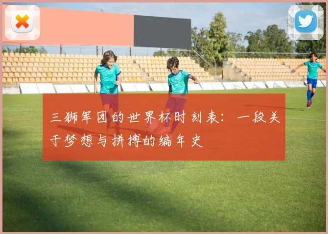 三狮军团的世界杯时刻表:一段关于梦想与拼搏的编年史