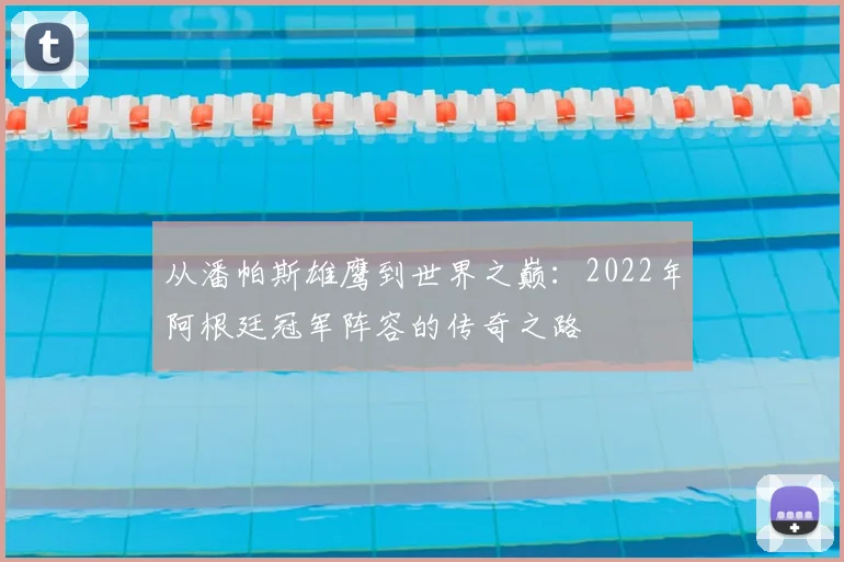 从潘帕斯雄鹰到世界之巅：2022年阿根廷冠军阵容的传奇之路