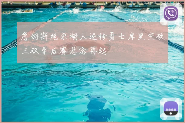 詹姆斯绝杀湖人逆转勇士库里空砍三双季后赛悬念再起