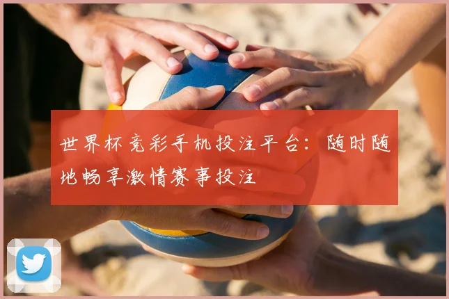 世界杯竞彩手机投注平台:随时随地畅享激情赛事投注