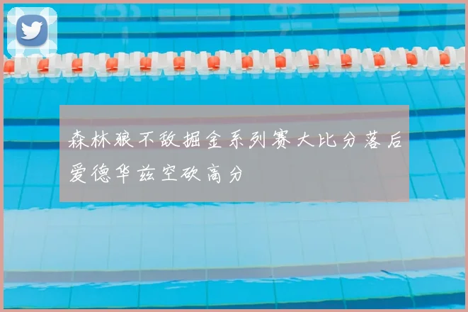 森林狼不敌掘金系列赛大比分落后爱德华兹空砍高分